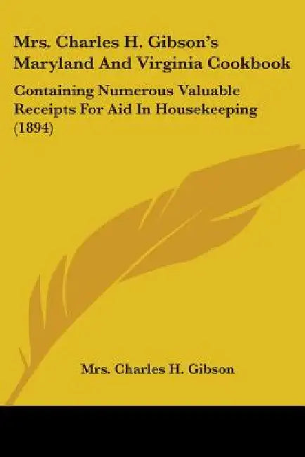 Mrs. Charles H. Gibson's Maryland And Virginia Cookbook: Containing Numerous Valuable Receipts For Aid In Housekeeping (1894) by Charles H. Gibson