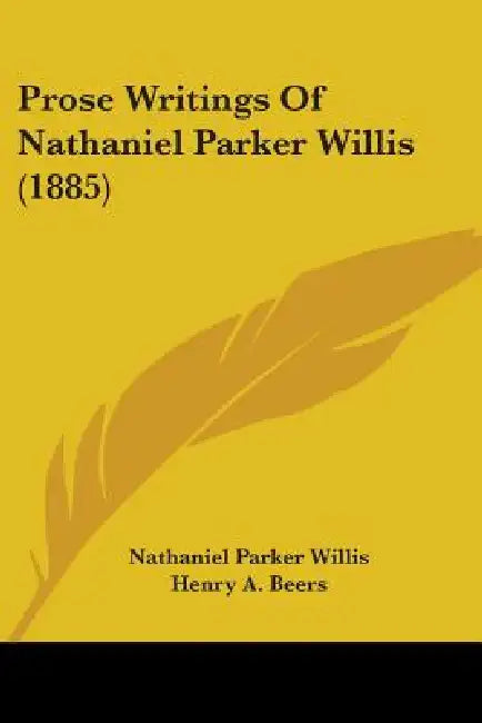 Prose Writings Of Nathaniel Parker Willis (1885) by Nathaniel Parker Willis, Henry a. Beers