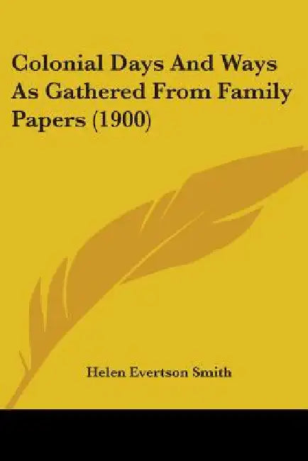 Colonial Days And Ways As Gathered From Family Papers (1900) by Helen Evertson Smith