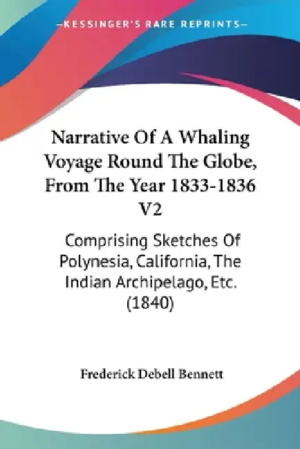 Narrative Of A Whaling Voyage Round The Globe, From The Year 1833-1836 V2: Comprising Sketches Of Polynesia, California, The Indian Archipelago, Etc. by Frederick Debell Bennett