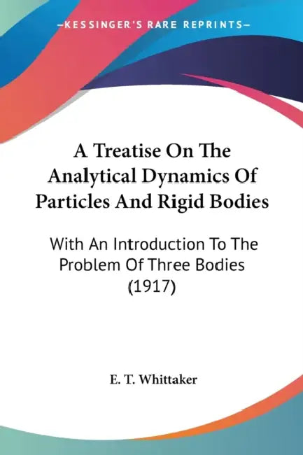 A Treatise On The Analytical Dynamics Of Particles And Rigid Bodies: With An Introduction To The Problem Of Three Bodies (1917) by E. T. Whittaker