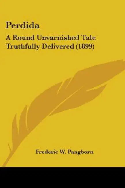 Perdida: A Round Unvarnished Tale Truthfully Delivered (1899) by Frederic W. Pangborn