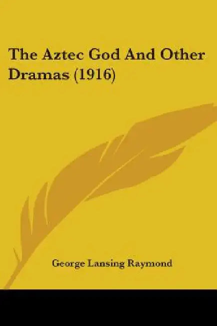 The Aztec God And Other Dramas (1916) by George Lansing Raymond