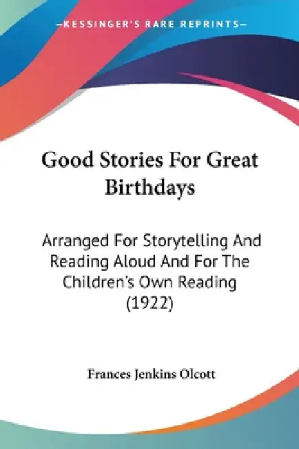 Good Stories For Great Birthdays: Arranged For Storytelling And Reading Aloud And For The Children's Own Reading (1922) by Frances Jenkins Olcott