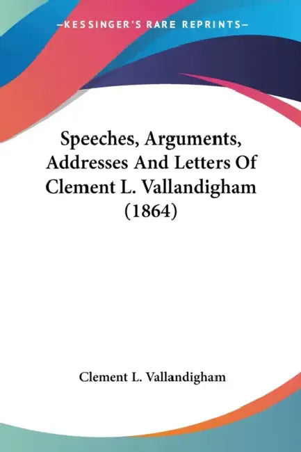 Speeches, Arguments, Addresses And Letters Of Clement L. Vallandigham (1864) by Clement L. Vallandigham