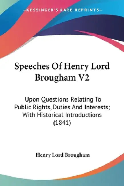 Speeches Of Henry Lord Brougham V2: Upon Questions Relating To Public Rights, Duties And Interests; With Historical Introductions (1841) by Henry Lord Brougham