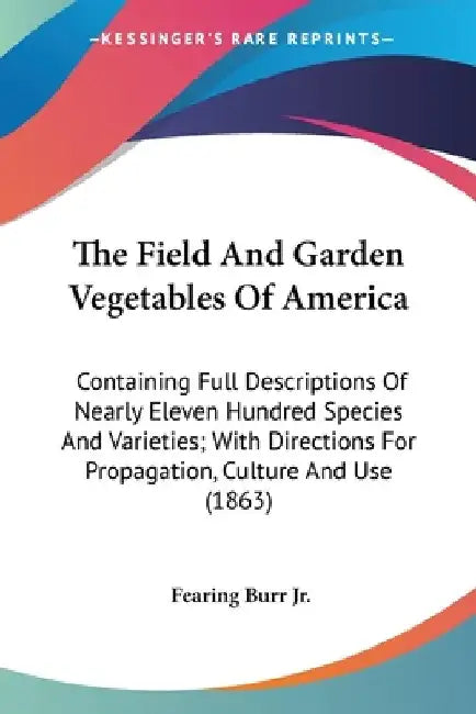 The Field And Garden Vegetables Of America: Containing Full Descriptions Of Nearly Eleven Hundred Species And Varieties; With Directions For Propagati by Fearing, Jr. Burr