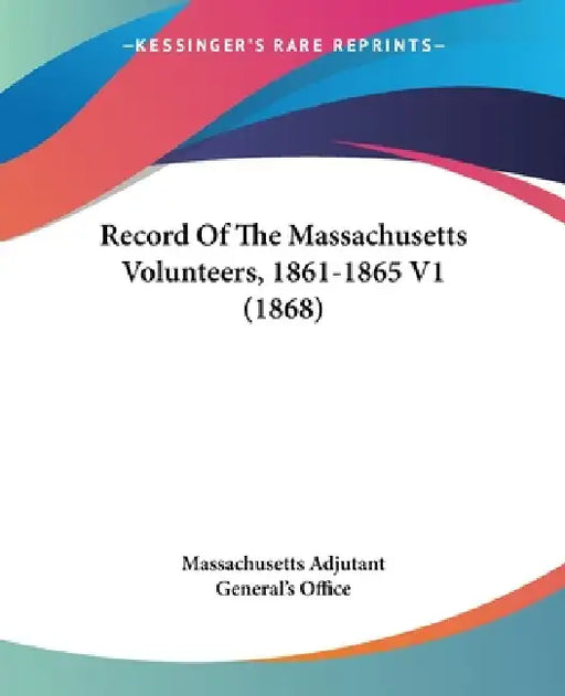 Record Of The Massachusetts Volunteers, 1861-1865 V1 (1868) by Massachusetts Adjutant General's Office