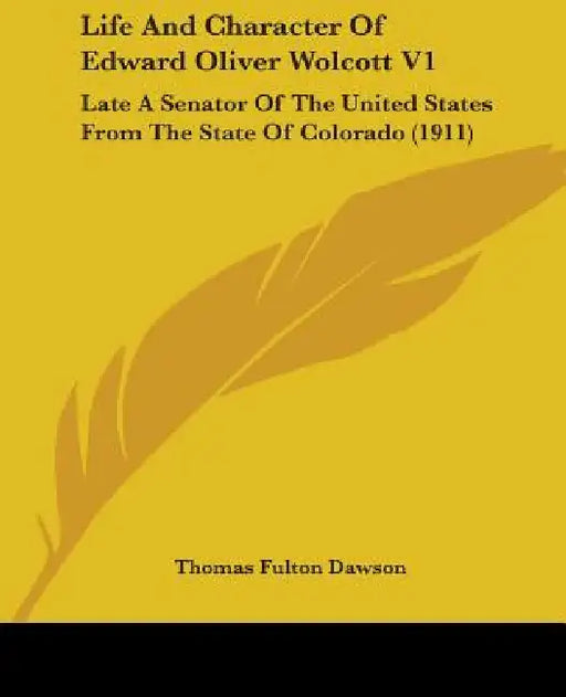 Life And Character Of Edward Oliver Wolcott V1: Late A Senator Of The United States From The State Of Colorado (1911) by Thomas Fulton Dawson