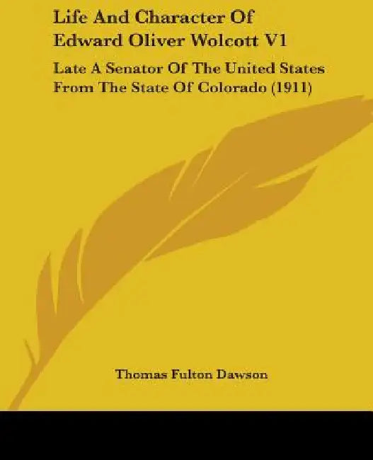 Life And Character Of Edward Oliver Wolcott V1: Late A Senator Of The United States From The State Of Colorado (1911) by Thomas Fulton Dawson