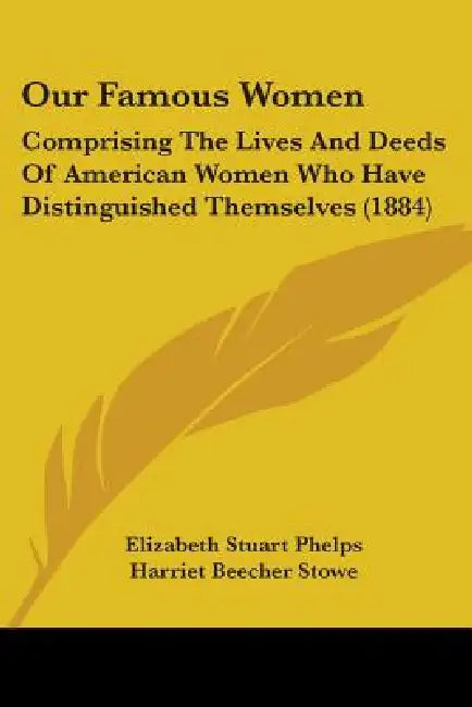 Our Famous Women: Comprising The Lives And Deeds Of American Women Who Have Distinguished Themselves (1884) by Elizabeth Stuart Phelps, Harriet Beecher Stowe