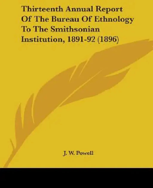 Thirteenth Annual Report Of The Bureau Of Ethnology To The Smithsonian Institution, 1891-92 (1896) by J. W. Powell