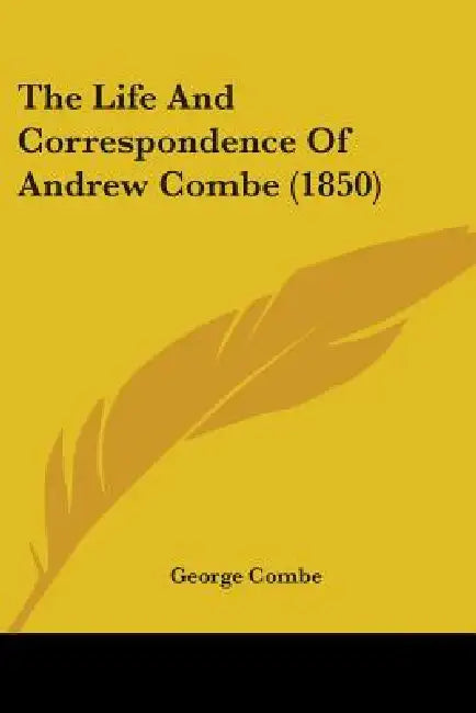The Life And Correspondence Of Andrew Combe (1850) by George Combe