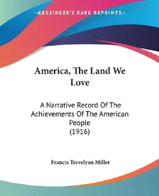 America, The Land We Love: A Narrative Record Of The Achievements Of The American People (1916) by Francis Trevelyan Miller