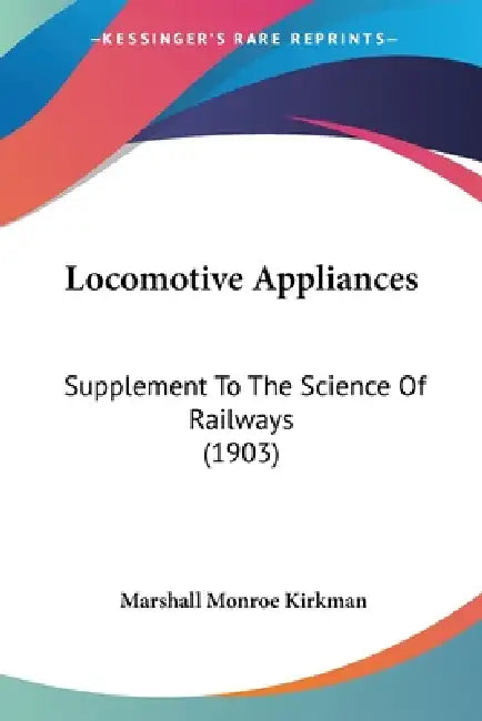 Locomotive Appliances: Supplement To The Science Of Railways (1903) by Marshall Monroe Kirkman