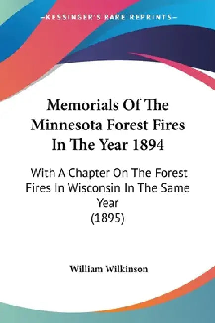 Memorials Of The Minnesota Forest Fires In The Year 1894: With A Chapter On The Forest Fires In Wisconsin In The Same Year (1895) by William Wilkinson