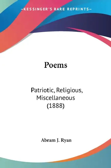 Poems: Patriotic, Religious, Miscellaneous (1888) by Abram J. Ryan