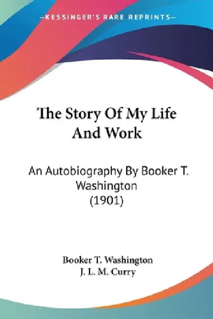 The Story Of My Life And Work: An Autobiography By Booker T. Washington (1901) by Booker T. Washington, J. L. M. Curry