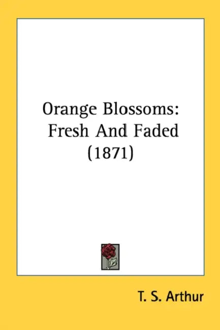 Orange Blossoms: Fresh And Faded (1871) by T. S. Arthur