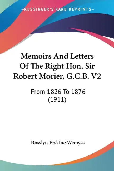 Memoirs And Letters Of The Right Hon. Sir Robert Morier, G.C.B. V2: From 1826 To 1876 (1911) by Rosslyn Erskine Wemyss