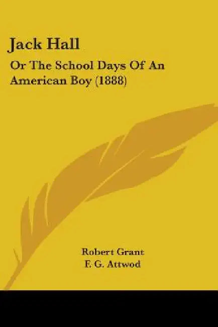 Jack Hall: Or The School Days Of An American Boy (1888) by Robert Grant, F. G. Attwod