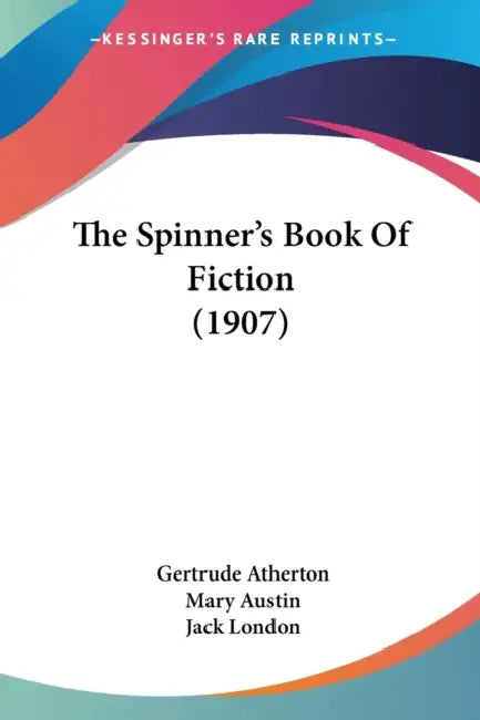 The Spinner's Book Of Fiction (1907) by Gertrude Franklin Horn Atherton, Mary Austin, Jack London