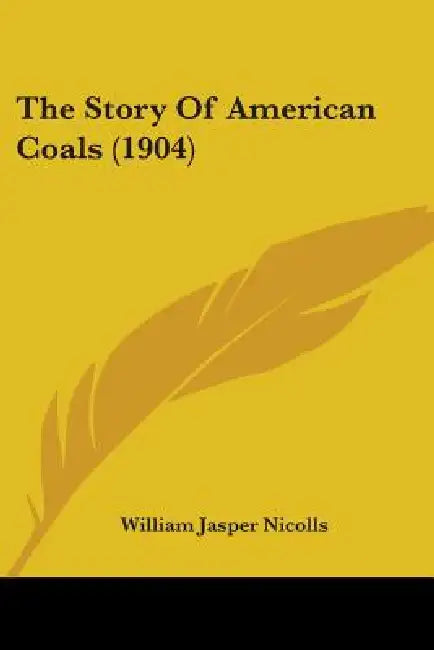 The Story Of American Coals (1904) by William Jasper Nicolls