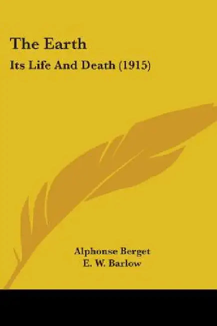 The Earth: Its Life And Death (1915) by Alphonse Berget, E. W. Barlow