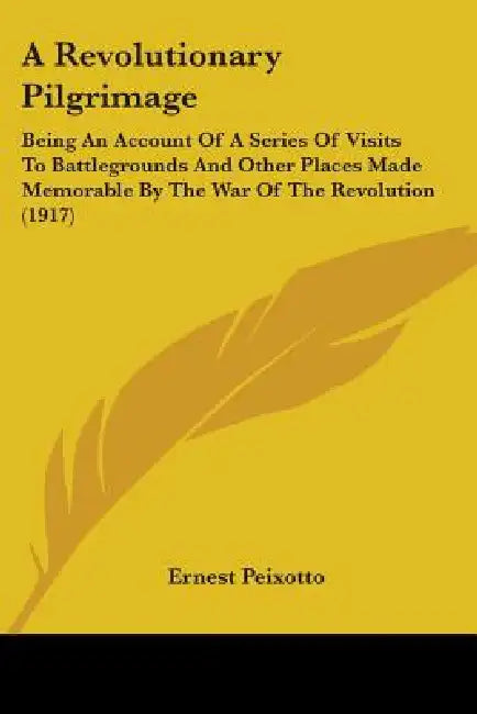 A Revolutionary Pilgrimage: Being An Account Of A Series Of Visits To Battlegrounds And Other Places Made Memorable By The War Of The Revolution (1917 by Ernest Peixotto