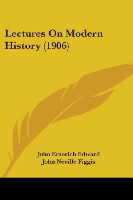 Lectures On Modern History (1906) by John Emerich Edward, John Neville Figgis