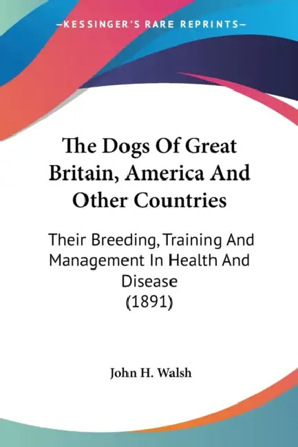 The Dogs Of Great Britain, America And Other Countries: Their Breeding, Training And Management In Health And Disease (1891) by John H. Walsh