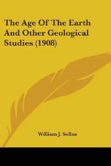 The Age Of The Earth And Other Geological Studies (1908) by William J. Sollas
