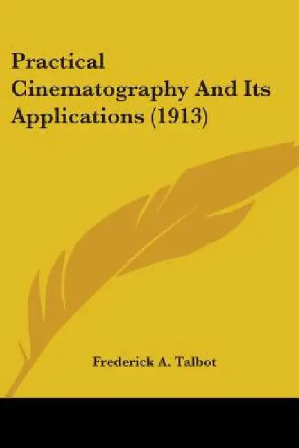 Practical Cinematography And Its Applications (1913) by Frederick A. Talbot
