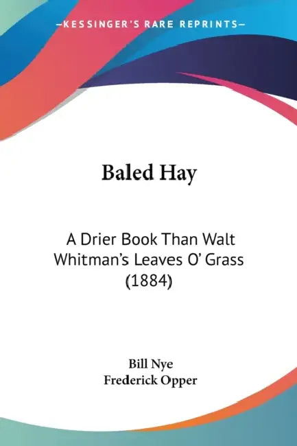 Baled Hay: A Drier Book Than Walt Whitman's Leaves O' Grass (1884) by Bill Nye, Frederick Opper
