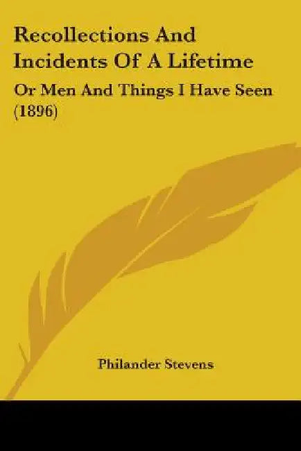 Recollections And Incidents Of A Lifetime: Or Men And Things I Have Seen (1896) by Philander Stevens