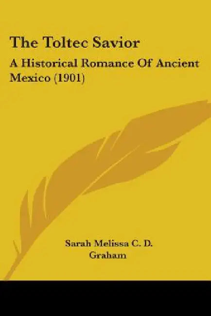 The Toltec Savior: A Historical Romance Of Ancient Mexico (1901) by Sarah Melissa C. D. Graham