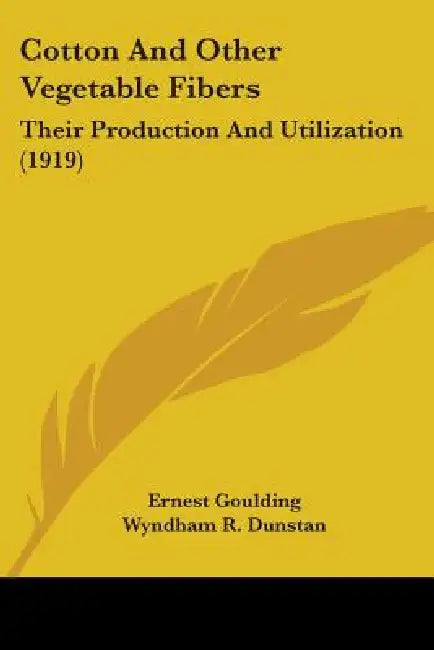 Cotton And Other Vegetable Fibers: Their Production And Utilization (1919) by Ernest Goulding, Wyndham R. Dunstan