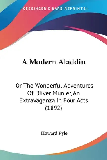 A Modern Aladdin: Or The Wonderful Adventures Of Oliver Munier, An Extravaganza In Four Acts (1892) by Howard Pyle