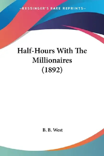 Half-Hours With The Millionaires (1892) by B. B. West