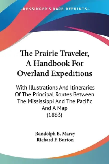The Prairie Traveler, A Handbook For Overland Expeditions: With Illustrations And Itineraries Of The Principal Routes Between The Mississippi And The by Randolph B. Marcy, Richard F. Burton