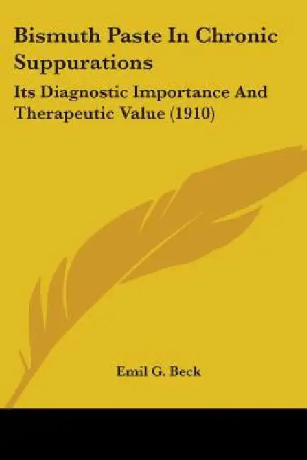 Bismuth Paste In Chronic Suppurations: Its Diagnostic Importance And Therapeutic Value (1910) by Emil G. Beck