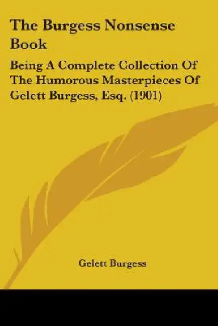 The Burgess Nonsense Book: Being A Complete Collection Of The Humorous Masterpieces Of Gelett Burgess, Esq. (1901) by Gelett Burgess