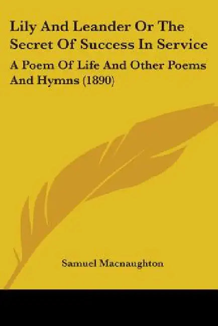 Lily And Leander Or The Secret Of Success In Service: A Poem Of Life And Other Poems And Hymns (1890) by Samuel Macnaughton