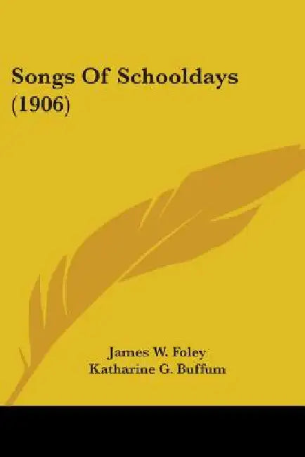 Songs Of Schooldays (1906) by James W. Foley, Katharine G. Buffum