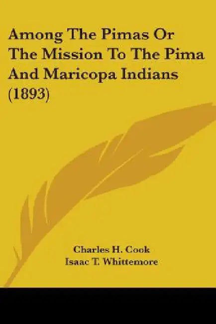 Among The Pimas Or The Mission To The Pima And Maricopa Indians (1893) by Charles H. Cook, Isaac T. Whittemore