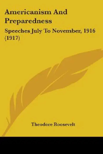 Americanism And Preparedness: Speeches July To November, 1916 (1917) by Theodore Roosevelt