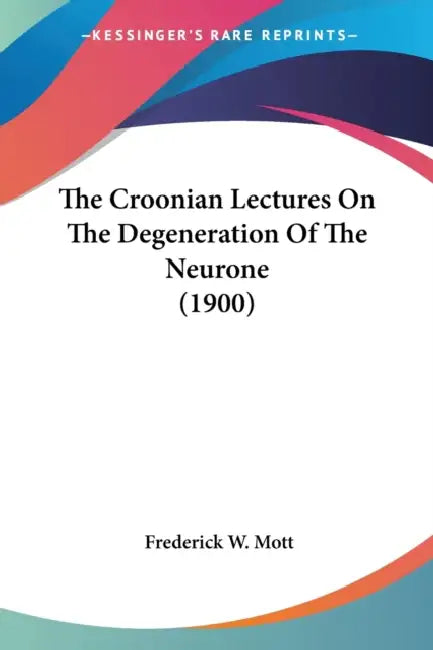 The Croonian Lectures On The Degeneration Of The Neurone (1900) by Frederick W. Mott