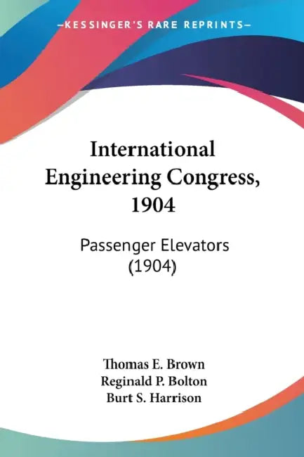 International Engineering Congress, 1904: Passenger Elevators (1904) by Thomas E. Brown, Reginald P. Bolton, Burt S. Harrison