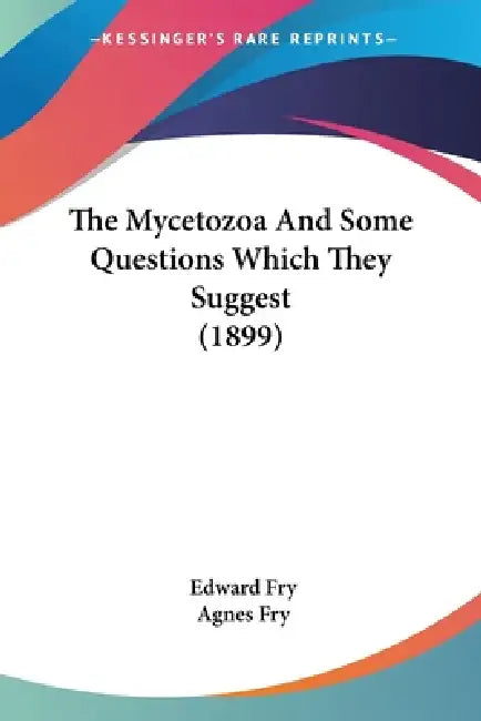 The Mycetozoa And Some Questions Which They Suggest (1899) by Edward Fry, Agnes Fry