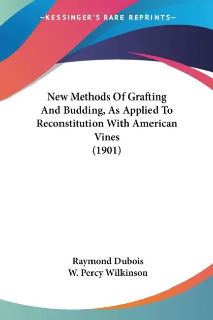 New Methods Of Grafting And Budding, As Applied To Reconstitution With American Vines (1901) by Raymond DuBois, W. Percy Wilkinson
